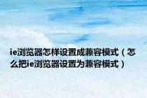 ie浏览器怎样设置成兼容模式（怎么把ie浏览器设置为兼容模式）