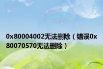 0x80004002无法删除（错误0x80070570无法删除）