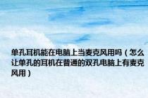单孔耳机能在电脑上当麦克风用吗（怎么让单孔的耳机在普通的双孔电脑上有麦克风用）
