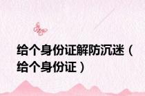 给个身份证解防沉迷（给个身份证）