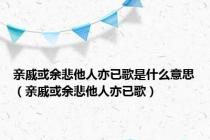 亲戚或余悲他人亦已歌是什么意思（亲戚或余悲他人亦已歌）