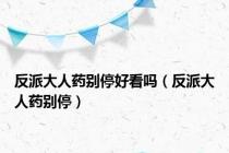 反派大人药别停好看吗（反派大人药别停）