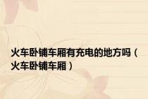 火车卧铺车厢有充电的地方吗（火车卧铺车厢）