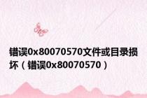错误0x80070570文件或目录损坏（错误0x80070570）
