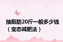 抽脂肪20斤一般多少钱（变态减肥法）