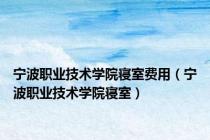 宁波职业技术学院寝室费用（宁波职业技术学院寝室）