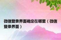 微信登录界面确定在哪里（微信登录界面）