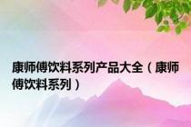 康师傅饮料系列产品大全（康师傅饮料系列）