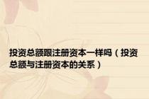 投资总额跟注册资本一样吗（投资总额与注册资本的关系）