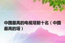 中国最高的电视塔前十名（中国最高的塔）