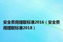 安全费用提取标准2016（安全费用提取标准2018）