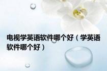 电视学英语软件哪个好（学英语软件哪个好）