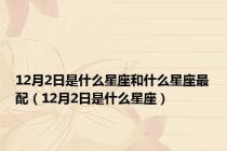 12月2日是什么星座和什么星座最配（12月2日是什么星座）
