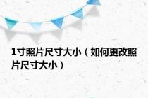 1寸照片尺寸大小（如何更改照片尺寸大小）