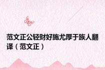 范文正公轻财好施尤厚于族人翻译（范文正）