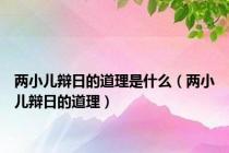 两小儿辩日的道理是什么（两小儿辩日的道理）