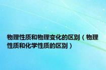 物理性质和物理变化的区别（物理性质和化学性质的区别）