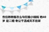 各位教教我怎么勾引我小姨妈 她40岁 是二婚 老公干活成天不在家