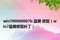 win700000007b 蓝屏 修复（win7蓝屏修复补丁）