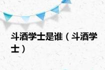 斗酒学士是谁（斗酒学士）