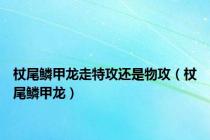 杖尾鳞甲龙走特攻还是物攻（杖尾鳞甲龙）