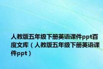 人教版五年级下册英语课件ppt百度文库（人教版五年级下册英语课件ppt）