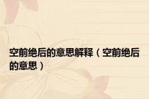 空前绝后的意思解释（空前绝后的意思）