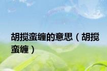 胡搅蛮缠的意思（胡搅蛮缠）