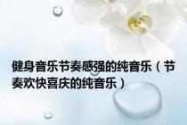健身音乐节奏感强的纯音乐（节奏欢快喜庆的纯音乐）