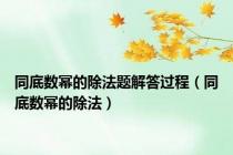 同底数幂的除法题解答过程（同底数幂的除法）