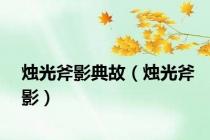 烛光斧影典故（烛光斧影）