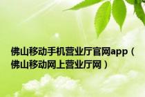 佛山移动手机营业厅官网app（佛山移动网上营业厅网）