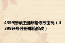4399账号注册邮箱修改密码（4399账号注册邮箱修改）