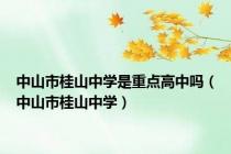 中山市桂山中学是重点高中吗（中山市桂山中学）