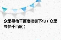 众里寻他千百度搞笑下句（众里寻他千百度）