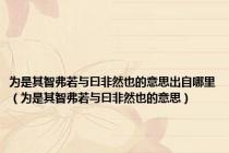 为是其智弗若与曰非然也的意思出自哪里（为是其智弗若与曰非然也的意思）