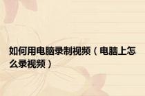 如何用电脑录制视频（电脑上怎么录视频）