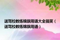 送驾校教练锦旗用语大全搞笑（送驾校教练锦旗用语）