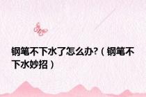 钢笔不下水了怎么办?（钢笔不下水妙招）