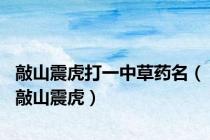敲山震虎打一中草药名（敲山震虎）