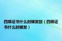 四级证书什么时候发放（四级证书什么时候发）