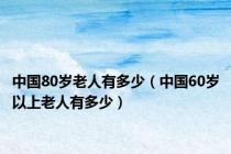 中国80岁老人有多少（中国60岁以上老人有多少）
