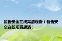暂告安全在线高清观看（暂告安全在线观看超清）