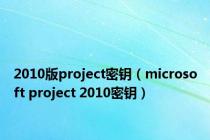 2010版project密钥（microsoft project 2010密钥）