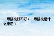 二级院校好不好（二级院校是什么意思）