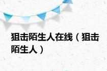狙击陌生人在线（狙击陌生人）