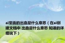 ai里面的出血是什么意思（在ai创建文档中 出血是什么意思 知道的详细说下）