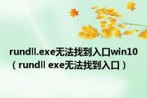 rundll.exe无法找到入口win10（rundll exe无法找到入口）