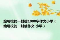给母校的一封信1000字作文小学（给母校的一封信作文 小学）