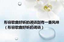 形容歌曲好听的词语别有一番风味（形容歌曲好听的词语）